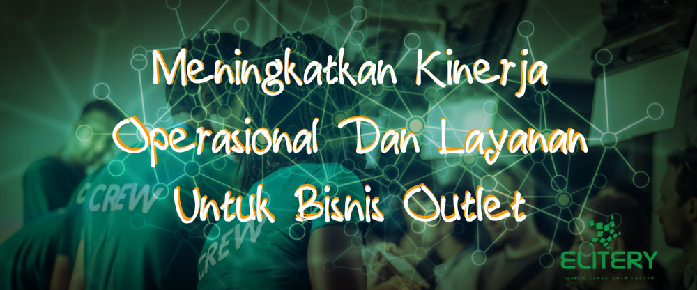 Meningkatkan Kinerja Operasional Dan Layanan Untuk Bisnis Outlet Meningkatkan Kinerja Operasional Dan Layanan Untuk Bisnis Outlet