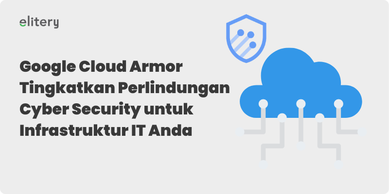 Google Cloud Armor Tingkatkan Perlindungan Cyber Security untuk Infrastruktur IT Anda